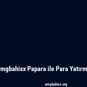 Amgbahisx Papara ile Para Yatırma