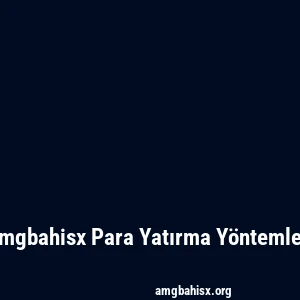 Amgbahisx Para Yatırma Yöntemleri